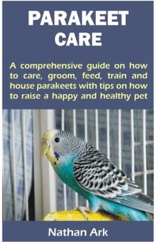 PARAKEET CARE: A Comprehensive Guide On How To Care, Groom, Feed, Train ...