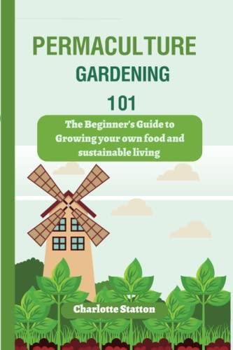 Permaculture Gardening 101 The Beginners Guide To Growing Your Own Food And Sustainable