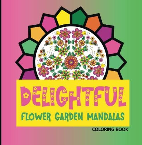 Delightful Flower Garden Mandalas Coloring Book: Immerse yourself in