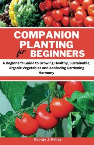 Companion Planting For Beginners:: A Beginner's Guide To Growing ...