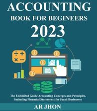 F Accounting Book For Beginners 2023 The Unlimited Guide Accounting Concepts And Principles Including Financial Statements For Small Businesses 