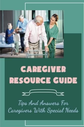 Caregiver Resource Guide: Tips And Answers For Caregivers With Special ...