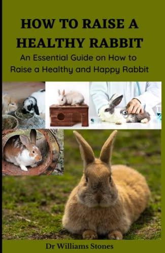 How to Raise a Healthy Rabbit: An Essential Guide on How to Raise a ...