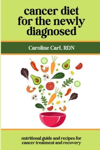 Cancer Diet For The Newly Diagnosed: Nutritional Guide And Recipes ...