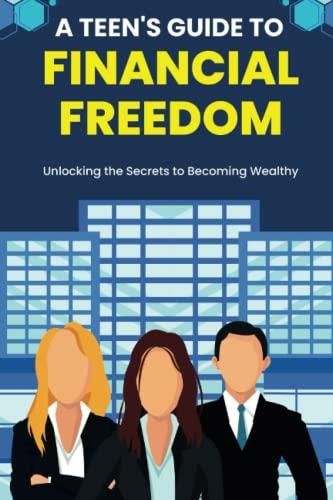 A Teens Guide To Financial Freedom Unlocking The Secrets To Becoming