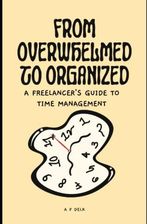 From Overwhelmed to Organized: A Freelancer's Guide to Time Management From Overwhelmed to Organized: A Freelancer's Guide to Time Management