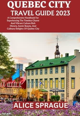 Quebec City Travel Guide 2023: A Comprehensive Handbook for 