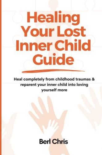 HEALING YOUR LOST INNER CHILD GUIDE: Heal completely from childhood ...