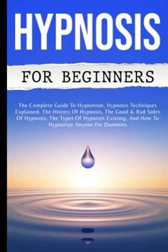 Hypnosis For Beginners: The Complete Guide To Hypnotism, Hypnosis ...