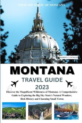 MONTANA TRAVEL GUIDE 2023: Discover the Magnificent Wilderness of 