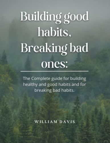 Building good habits, Breaking bad ones: The Complete guide for ...