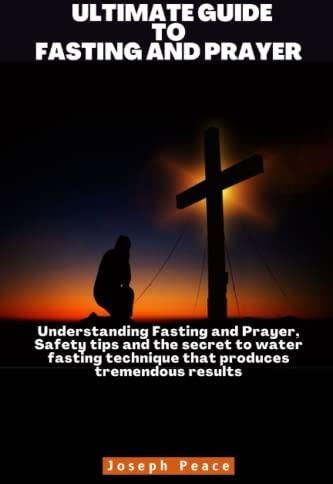 ULTIMATE GUIDE TO FASTING AND PRAYER: Understanding Fasting and Prayer