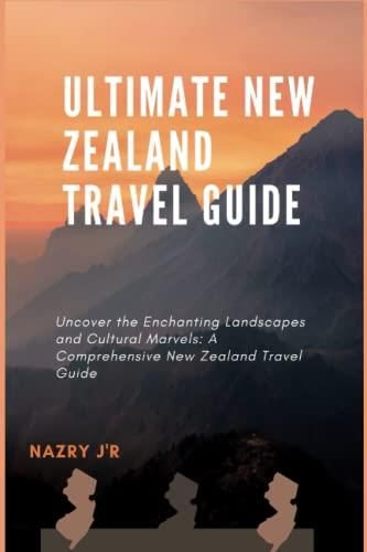 Ultimate New Zealand Travel Guide: Uncover the Enchanting Landscapes and Cultural Marvels: A 