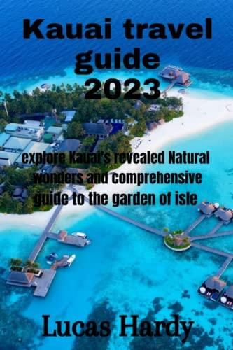 Kauai travel guide 2023: explore Kauai’s revealed Natural wonders and comprehensive guide to the 