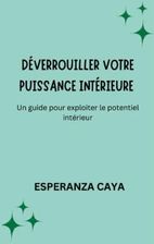 DÉVERROUILLER VOTRE PUISSANCE INTÉRIEURE : Un guide pour exploiter le ...