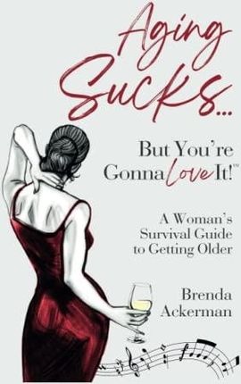 Aging Sucks... But You're Gonna Love It!: A Woman's Survival Guide to Getting Older