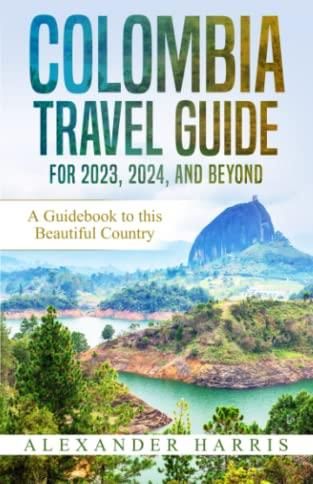 Colombia Travel Guide For 2023, 2024, And Beyond: A Guidebook To This ...