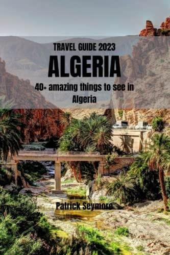 TRAVEL GUIDE 2023 ALGERIA: Discover the Hidden Gems of Algeria: From