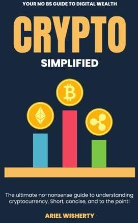 Crypto Simplified: Your No BS Guide To Digital Wealth - A Concise ...