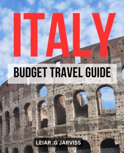 Italy Budget Travel Guide: Your Essential Guide to Italy , Tips and Tricks for First-Time 