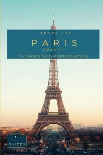 Unveiling Paris - Your Guide to the City of Lights and Romance: Unlock Hidden Treasures 