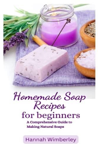 HOMEMADE SOAP RECIPES FOR BEGINNERS: A Comprehensive Guide To Making ...