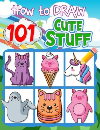 How to Draw 101 Cute Stuff for Kids: A Step-by-Step Guide to