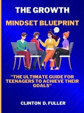 THE GROWTH MINDSET BLUEPRINT: The Ultimate Guide for Teenagers to ...
