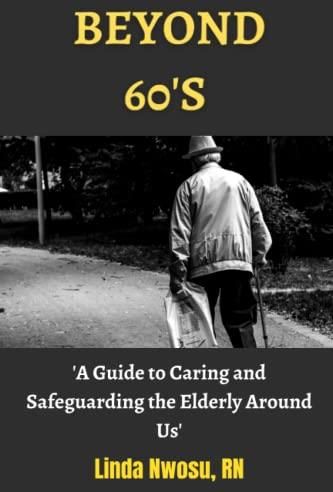 Beyond 60's: A Guide To Caring And Safeguarding The Elderly Around Us ...