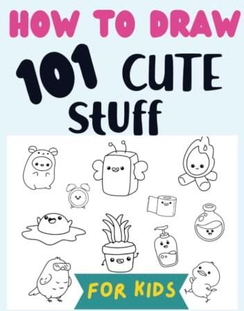 How To Draw 101 Cute Stuff For Kids: A Simple And Easy Step-by