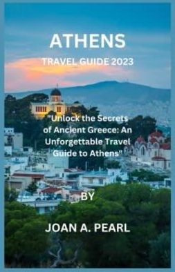 ATHENS TRAVEL GUIDE 2023:: Unlock the Secrets of Ancient Greece: An 