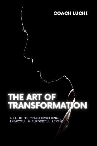 The Art of Transformation: A Guide to Transformational, Impactful 