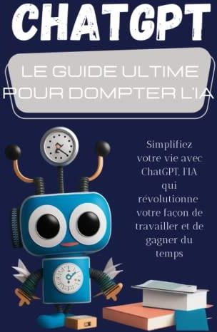 ChatGPT : Le guide ultime pour dompter l'IA et optimiser votre ...