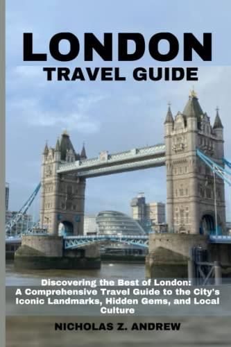 London Travel Guide 2023: Discovering The Best Of London: A Comprehensive Travel Guide To The 