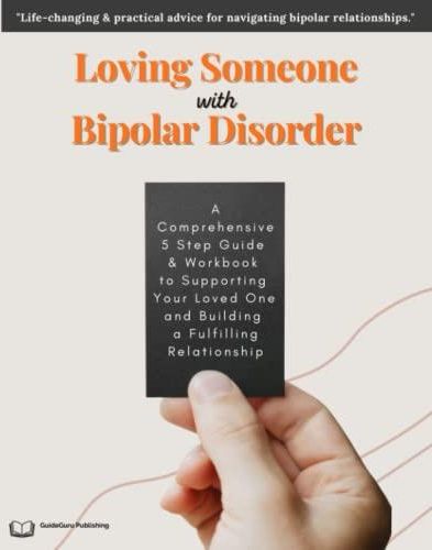 How To Love Someone With Bipolar Disorder A Comprehensive 5 Step Guide And Workbook To Supporting 7436