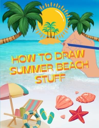 How To Draw Summer Beach Stuff: Drawing Fun in the Sun A Step-by-Step Guide  to Drawing Summer Beach Stuff that Will Ignite anyones Imagination and Cre  - Literatura obcojęzyczna - Ceny i