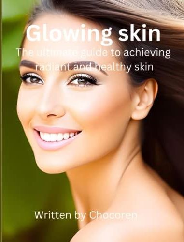 Glowing skin: The ultimate guide to achieving radiant and healthy skin 