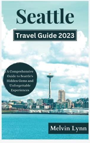 Seattle Travel Guide 2023: Unveiling the Emerald City: A Comprehensive Guide to Seattle's Hidden 