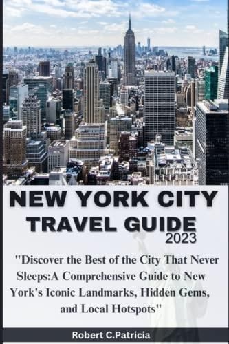 NEW YORK CITY TRAVEL GUIDE: Discover the Best of the City That Never Sleeps: A Comprehensive 