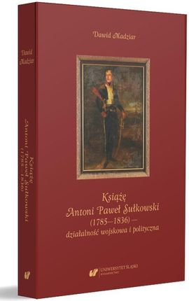 Książę Antoni Paweł Sułkowski (1785-1836) działalność wojskowa i polityczna Dawid Madziar