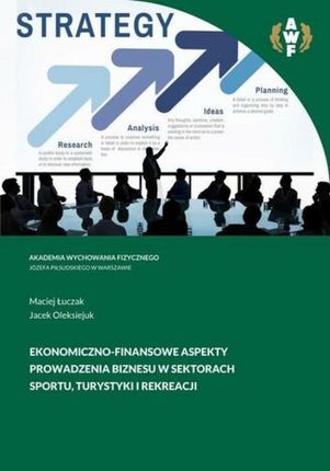 Ekonomiczno-finansowe aspekty prowadzenia biznesu w sektorach sportu, turystyki i rekreacji pdf Maciej Łuczak (E-book)