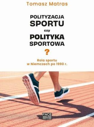Polityzacja sportu czy polityka sportowa? Rola sportu w Niemczech po 1990 r. pdf Tomasz Matras (E-book)