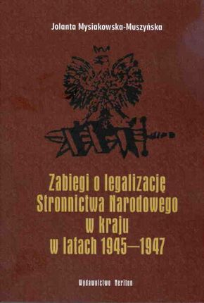 Jolanta Mysiakowska-Muszyńska. zabiegi o legalizację Stronnictwa Narodowego w kraju w latach 1945-1947.