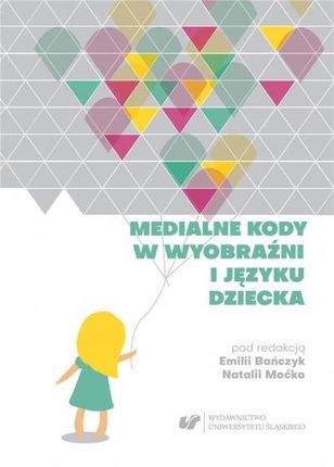 Medialne kody w wyobraźni i języku dziecka Uniwersytet Śląski