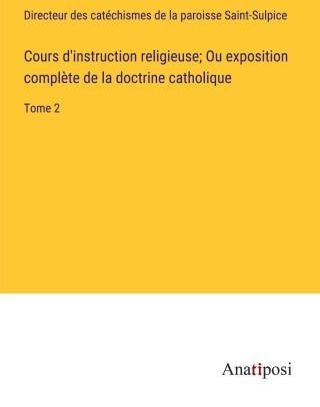 Cours D'instruction Religieuse; Ou Exposition Compl?te De La Doctrine ...