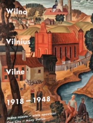 Wilno, Vilnius, Vilne 1918-1948 Jedno miasto wiele opowieści Zbiorowa Praca