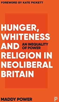 Hunger, Whiteness and Religion in Neoliberal Britain: An Inequality of Power - Maddy Power [KSIĄŻKA]