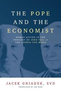 The Pope and the Economist: Human Action in the Thought of John Paul II and Ludwig von Mises
