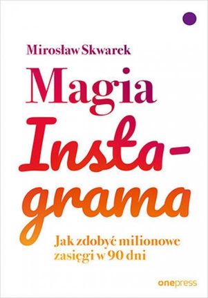 Magia Instagrama. Jak zdobyć milionowe zasięgi w 90 dni Mirosław Skwarek
