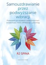 Samouzdrawianie przez podnoszenie wibracji. Przewodnik po wysokich częstotliwościach świadomości, które odmładzają i uzdrawiają